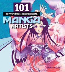 101 Top Tips from Professional Manga Artists - Sonia Leong, Hayden Scott Barron