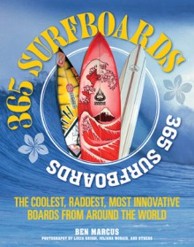 365 Surfboards: The Coolest, Raddest, Most Innovative Boards from Around the World - Ben Marcus