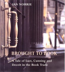 Brought to Book: A Tale of Lust, Cunning and Deceit in the Book Trade - Ian Norrie