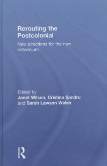 Rerouting the Postcolonial: New Directions for the New Millennium - Janet Wilson, Sarah Lawson Welsh