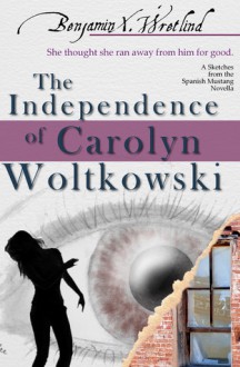 The Independence of Carolyn Woltkowski (Sketches from the Spanish Mustang, #6) - Benjamin X. Wretlind