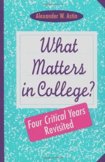 What Matters in College: Four Critical Years Revisited - Alexander W. Astin