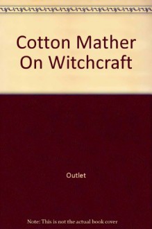 Cotton Mather On Witchcraft: The Wonders on the Invisible World - Cotton Mather