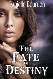 The Fate of Destiny - Danielle Bourdon