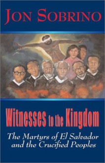 Witnesses to the Kingdom: The Martyrs of El Salvador and the Crucified Peoples - Sobrino