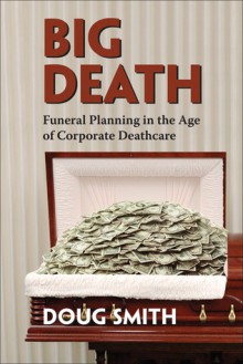 Big Death: Funeral Planning in the Age of Corporate Deathcare - Doug Smith