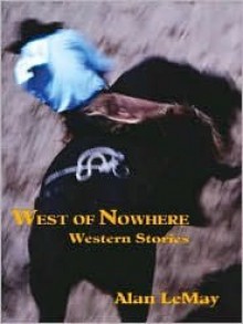 West Of Nowhere: Western Stories - Alan LeMay