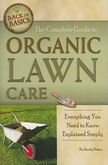 The Complete Guide to Organic Lawn Care: Everything You Need to Know Explained Simply (Back-To-Basics) (Back to Basics: Growing) - Sandy Baker