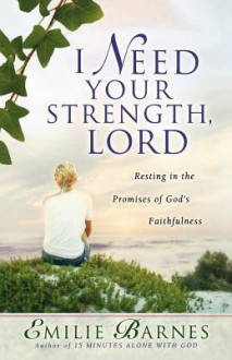 I Need Your Strength, Lord: Resting in the Promises of God's Faithfulness - Emilie Barnes, Anne Christian Buchanan