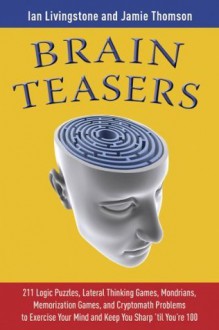 Brain Teasers: 211 Logic Puzzles, Lateral Thinking Games, Mazes, Crosswords, and IQ Tests to Exercise Your Mind and Keep You Sharp 'til You're 100 (Brain Teasers Series) - Jamie Thomson, Ian Livingstone