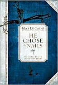 He Chose the Nails - Max Lucado