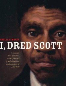 I, Dred Scott: A Fictional Slave Narrative Based on the Life and Legal Precedent of Dred Scott - Shelia P. Moses, Bonnie Christensen