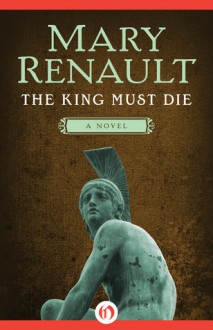 The King Must Die: A Novel - Mary Renault