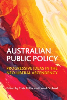 Australian Public Policy: Progressive Ideas in the Neo-liberal Ascendency - Chris Miller, Lionel Orchard