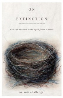 On Extinction: How We Became Estranged from Nature - Melanie Challenger