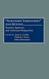 Northern Territories and Beyond: Russian, Japanese, and American Perspectives - James E. Goodby, Vladimir I. Ivanov