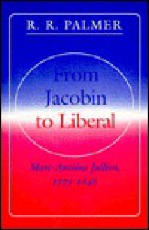 From Jacobin to Liberal: Marc-Antoine Jullien, 1775-1848 - Marc-Antoine Jullien, R.R. Palmer