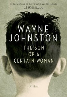 The Son of a Certain Woman - Wayne Johnston