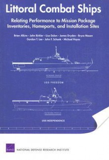 Littoral Combat Ships: Relating Performance to Mission Package Inventories, Homeports, and Installation Sites - Brien Alkire