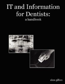 It and Information for Dentists: A Handbook - Alan Gillies