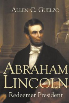 Abraham Lincoln: Redeemer President - Allen C. Guelzo