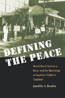 Defining the Peace: World War II Veterans, Race, and the Remaking of Southern Political Tradition - Jennifer E. Brooks