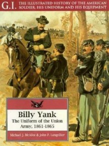 Billy Yank: The Uniform of the Union Army, 1861-1865 - Michael Mcafee, John P. Langellier