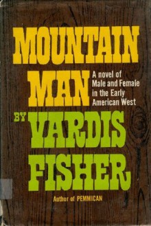 Mountain man;: A novel of male and female in the early American West - Vardis Fisher