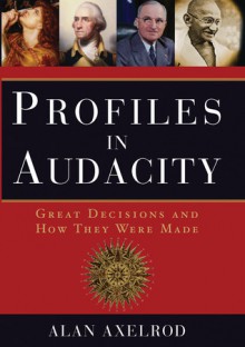 Profiles in Audacity: Great Decisions and How They Were Made - Alan Axelrod