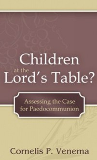 Children at the Lord's Table? Assessing the Case for Paedocommunion - Cornelis P. Venema