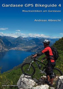 Gardasee GPS Bikeguide 4: Mountainbiken am Gardasee - Andreas Albrecht