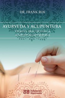 Ayurveda y Acupuntura - Teoria y Practica de La Acupuntura Ayurvedica - Frank Ros, Carmen Soler