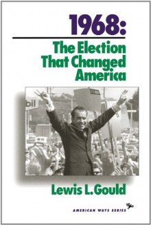 1968: The Election That Changed America - Lewis L. Gould