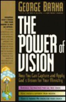 The Power of Vision How You Can Capture and Apply God's Vision for Your Ministry - George Barna