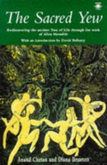 The Sacred Yew: Rediscovering the Ancient Tree of Life Through the Work of Allen Meredith - Anand Chetan, Diana Brueton, David Bellamy, George Macaulay Trevelyan