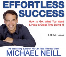 Effortless Success: How to Get What You Want and Have a Great Time Doing It - Michael Neill