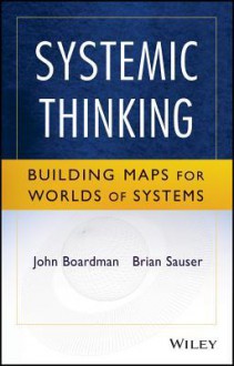 Systemic Thinking: Building Maps for Worlds of Systems - John Boardman, Brian Sauser