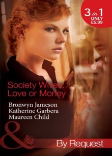 Society Wives: Love or Money (Mills & Boon By Request) (Secret Lives of Society Wives - Book 4): The Bought-and-Paid-for Wife / The Once-A-Mistress Wife / The Part-Time Wife - Bronwyn Jameson, Katherine Garbera, Maure Child