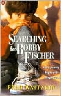 Searching for Bobby Fischer: The Father of a Prodigy Observes the World of Chess - Fred Waitzkin