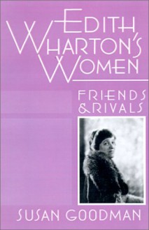 Edith Wharton's Women: Friends & Rivals - Susan Goodman