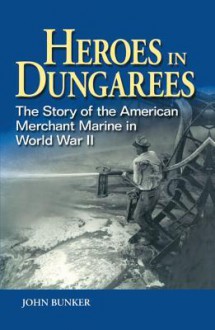 Heroes in Dungarees: The Story of the American Merchant Marine in World War II - John Bunker