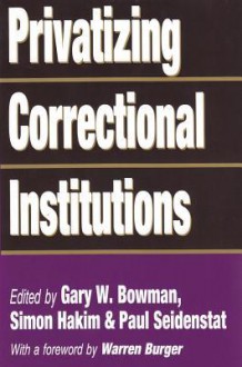 Privatizing Correctional Institutions - Gary W. Bowman, Simon Hakim, Paul Sidenstat, Warren Burger