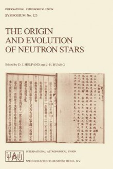 The Origin and Evolution of Neutron Stars: Proceedings of the 125th Symposium of the International Astronomical Union Held in Nanjing, China, May 26 30, 1986 - International Astronomical Union, J.-H. Huang