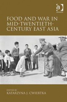 Food and War in Mid-Twentieth-Century East Asia - Katarzyna J Cwiertka