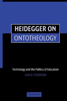 Heidegger on Ontotheology: Technology and the Politics of Education - Iain Thomson