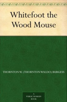 Whitefoot the Wood Mouse - Thornton W. Burgess