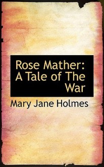 Rose Mather: A Tale of the War - Mary Jane Holmes