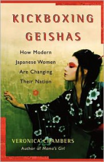 Kickboxing Geishas: How Modern Japanese Women Are Changing Their Nation - Veronica Chambers