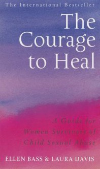 The Courage To Heal: A Guide For Women Survivors Of Child Sexual Abuse - Ellen Bass