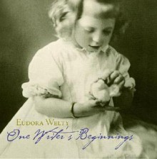 One Writer's Beginnings - Eudora Welty